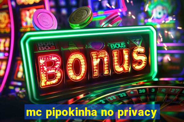 mc pipokinha no privacy